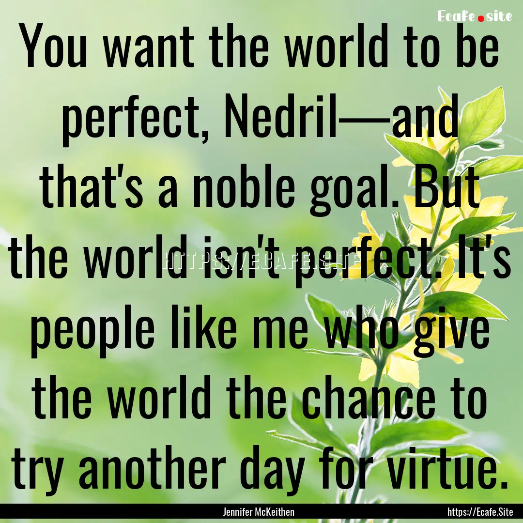 You want the world to be perfect, Nedril—and.... : Quote by Jennifer McKeithen