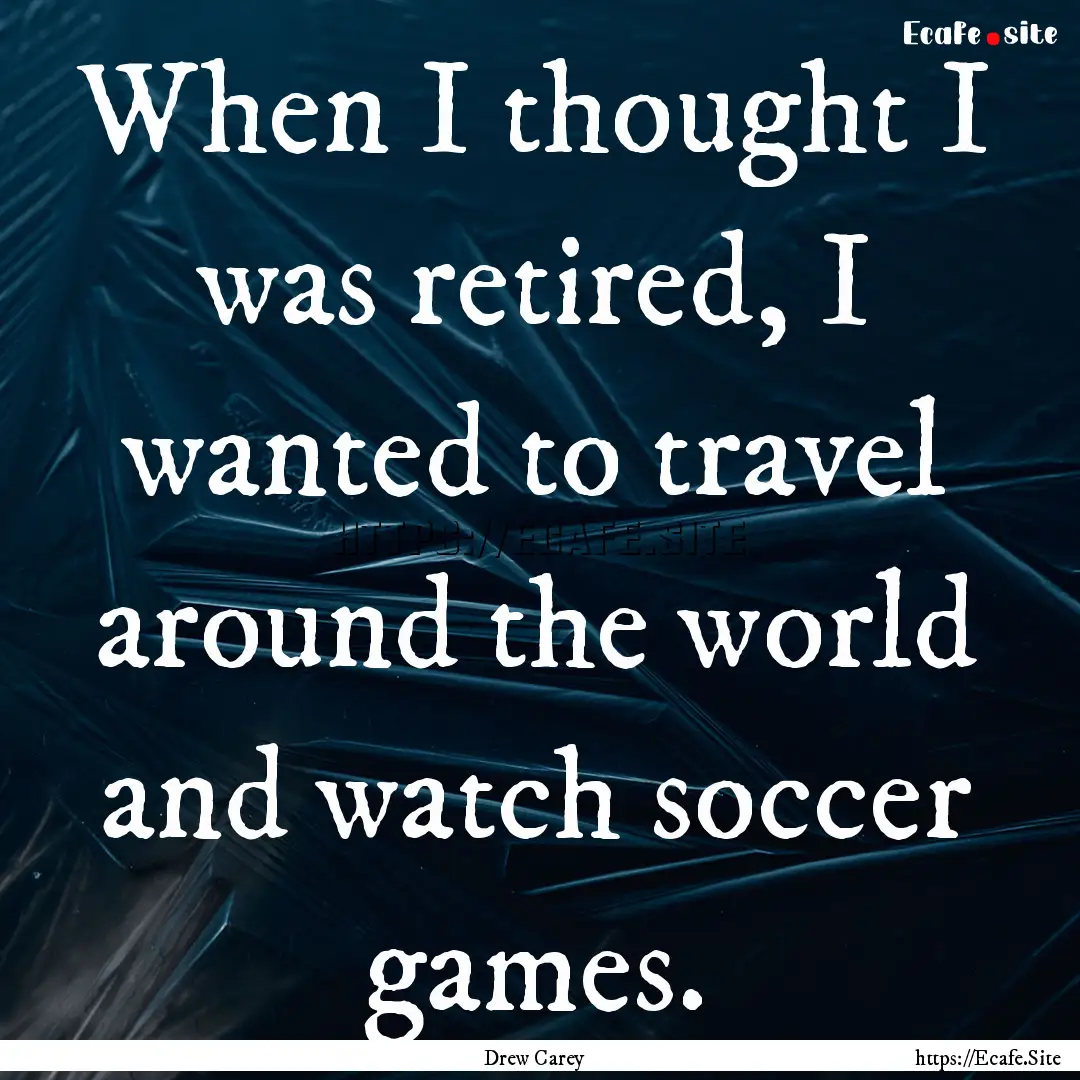 When I thought I was retired, I wanted to.... : Quote by Drew Carey