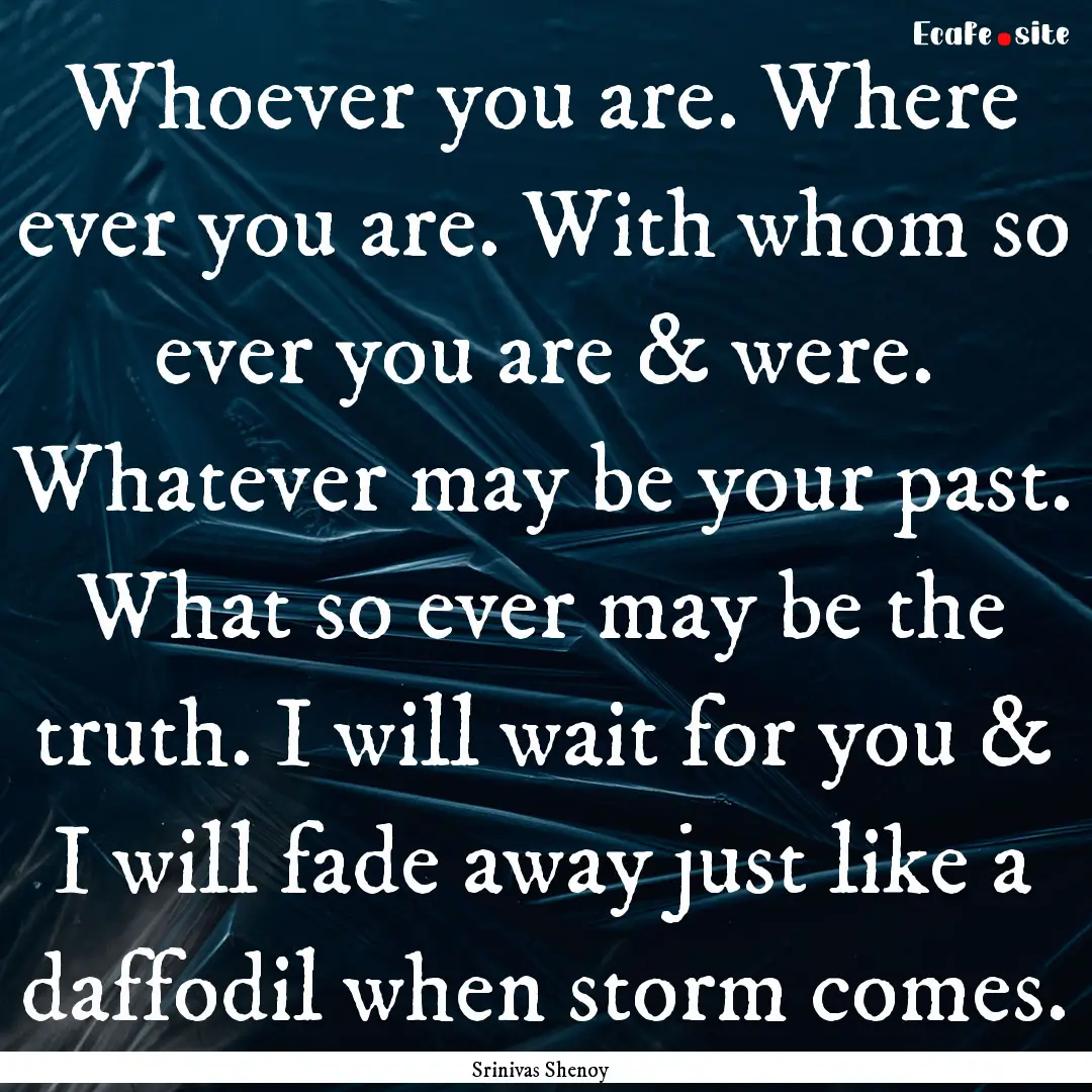 Whoever you are. Where ever you are. With.... : Quote by Srinivas Shenoy