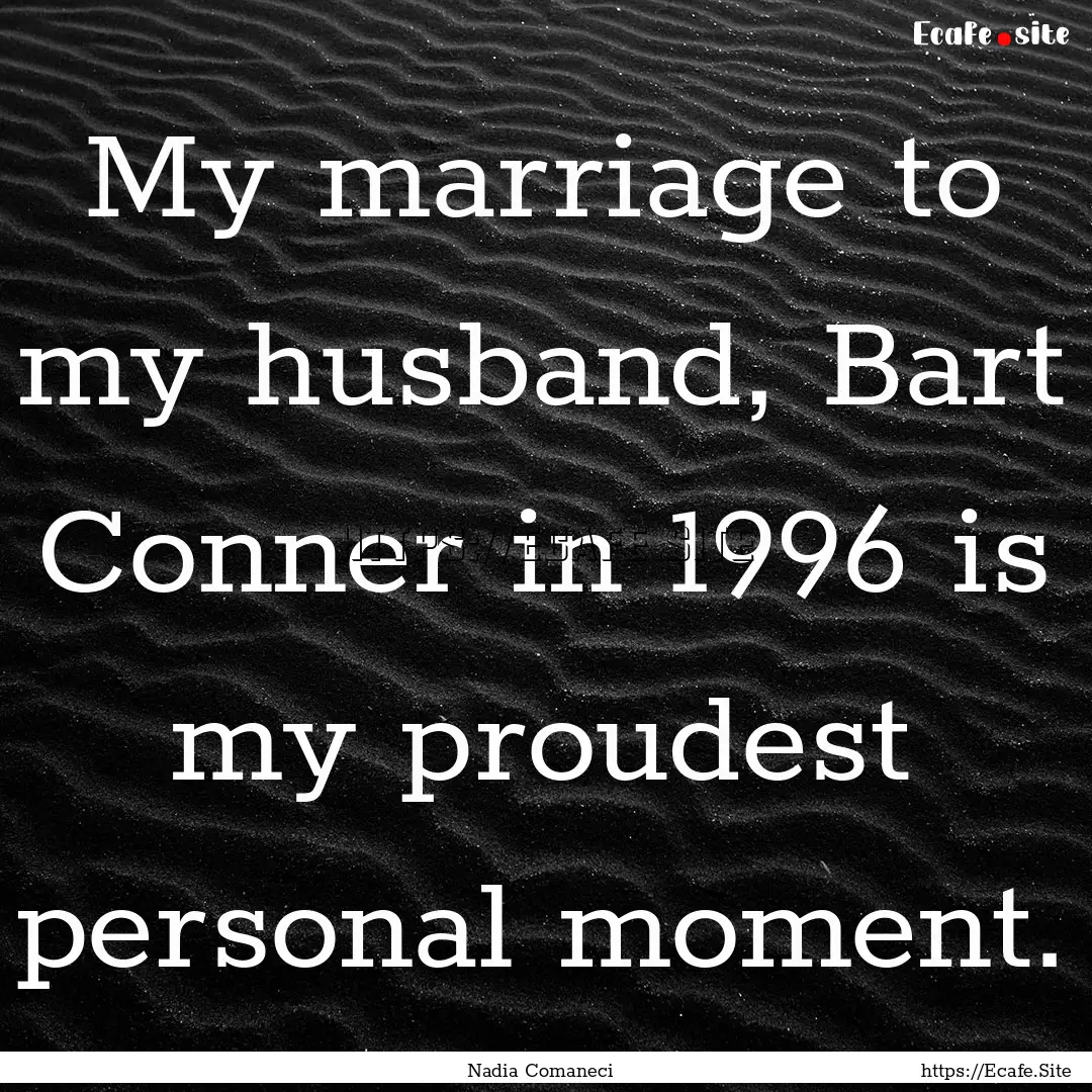 My marriage to my husband, Bart Conner in.... : Quote by Nadia Comaneci