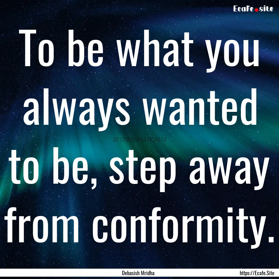 To be what you always wanted to be, step.... : Quote by Debasish Mridha