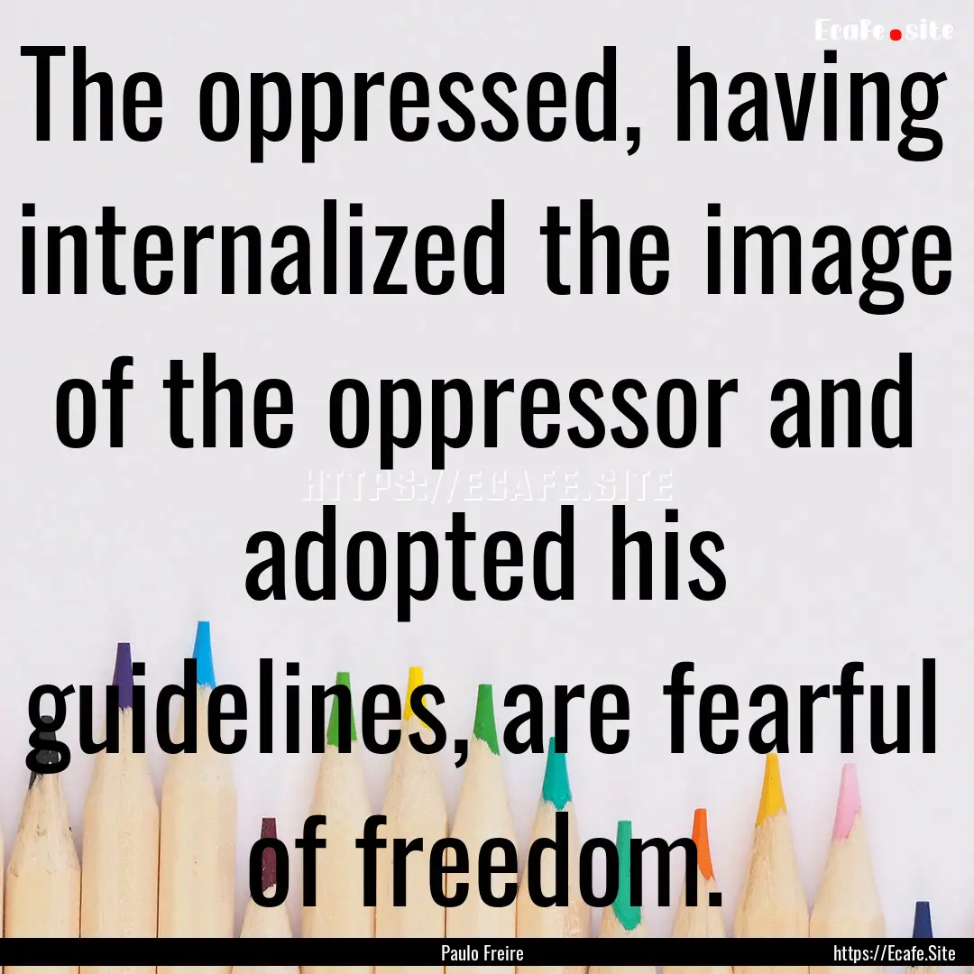 The oppressed, having internalized the image.... : Quote by Paulo Freire