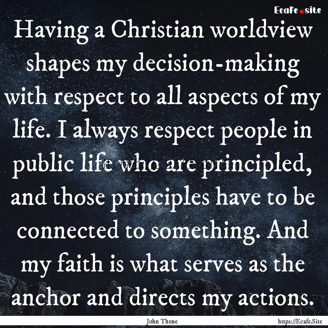 Having a Christian worldview shapes my decision-making.... : Quote by John Thune