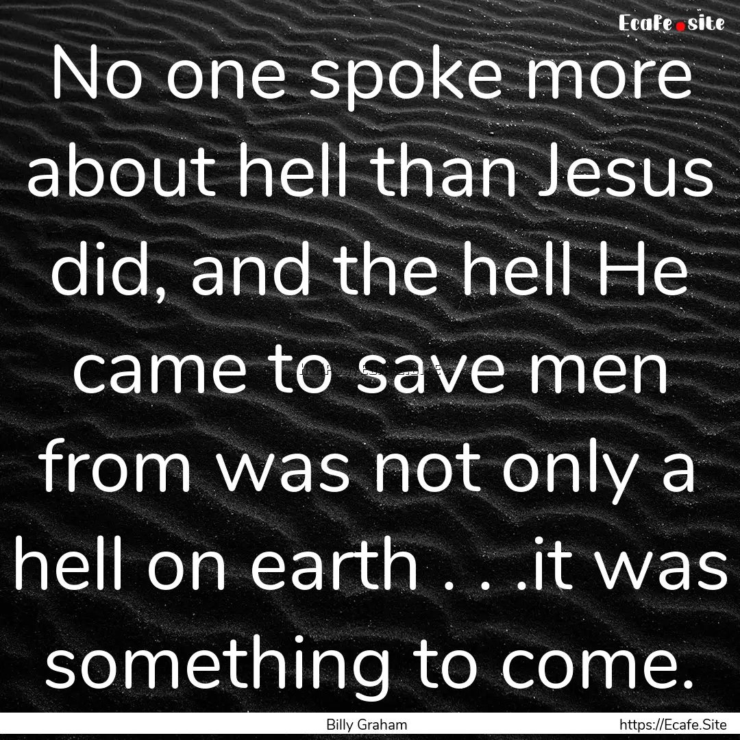 No one spoke more about hell than Jesus did,.... : Quote by Billy Graham