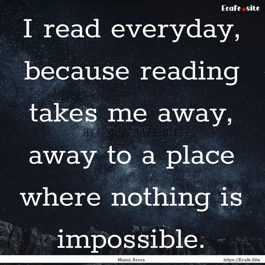 I read everyday, because reading takes me.... : Quote by Manoj Arora