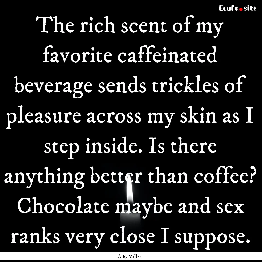 The rich scent of my favorite caffeinated.... : Quote by A.R. Miller