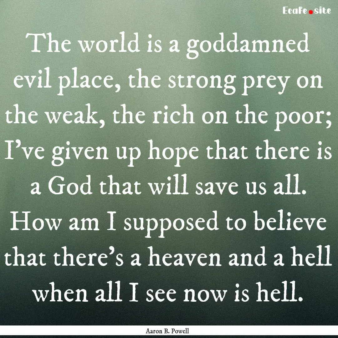 The world is a goddamned evil place, the.... : Quote by Aaron B. Powell