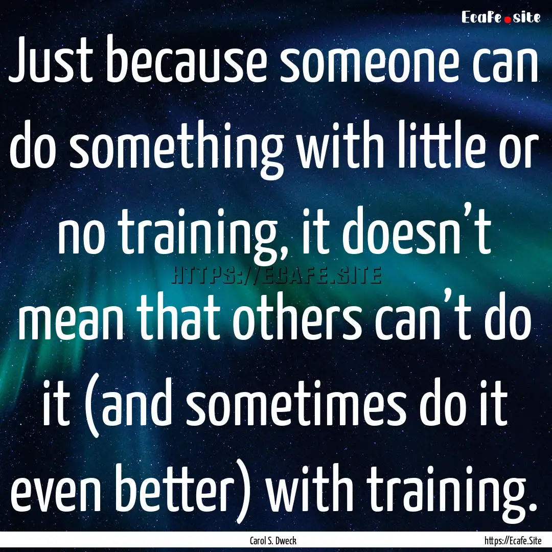 Just because someone can do something with.... : Quote by Carol S. Dweck