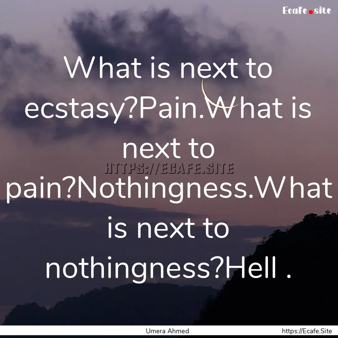  What is next to ecstasy?Pain.What is next.... : Quote by Umera Ahmed