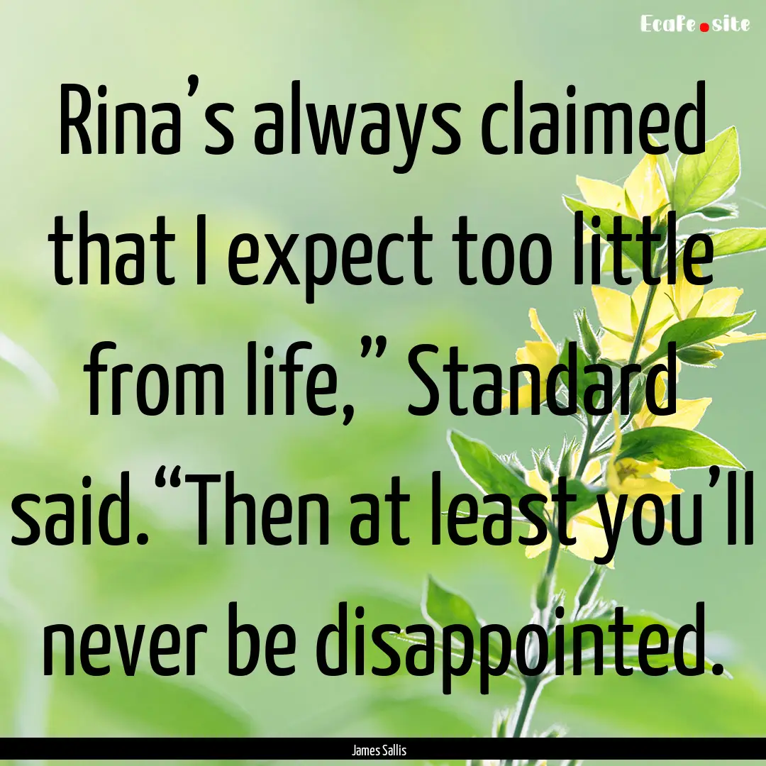 Rina’s always claimed that I expect too.... : Quote by James Sallis