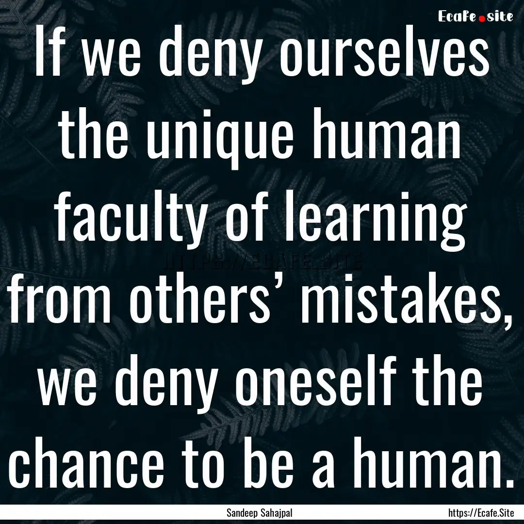 If we deny ourselves the unique human faculty.... : Quote by Sandeep Sahajpal