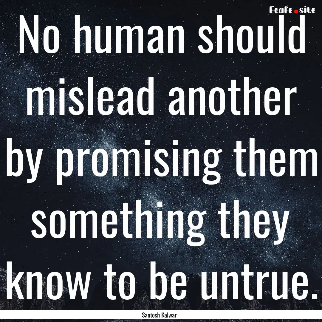 No human should mislead another by promising.... : Quote by Santosh Kalwar