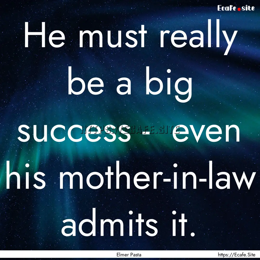 He must really be a big success - even his.... : Quote by Elmer Pasta