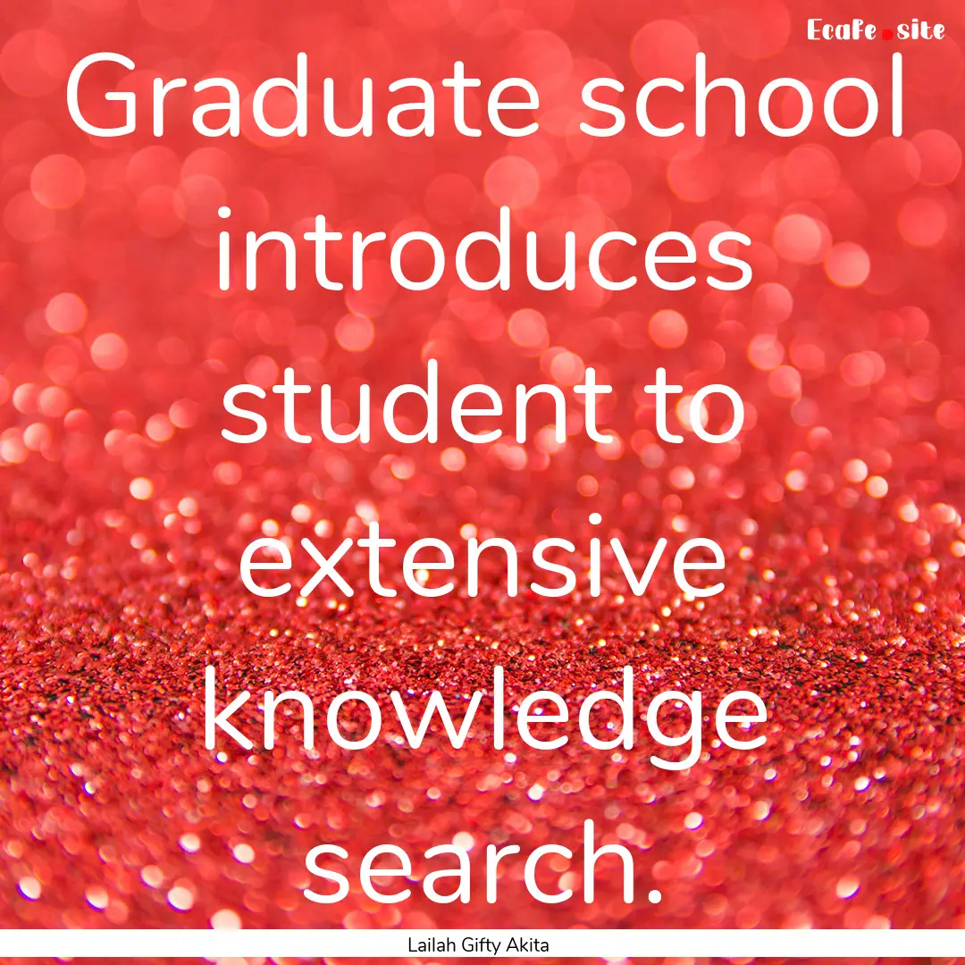 Graduate school introduces student to extensive.... : Quote by Lailah Gifty Akita