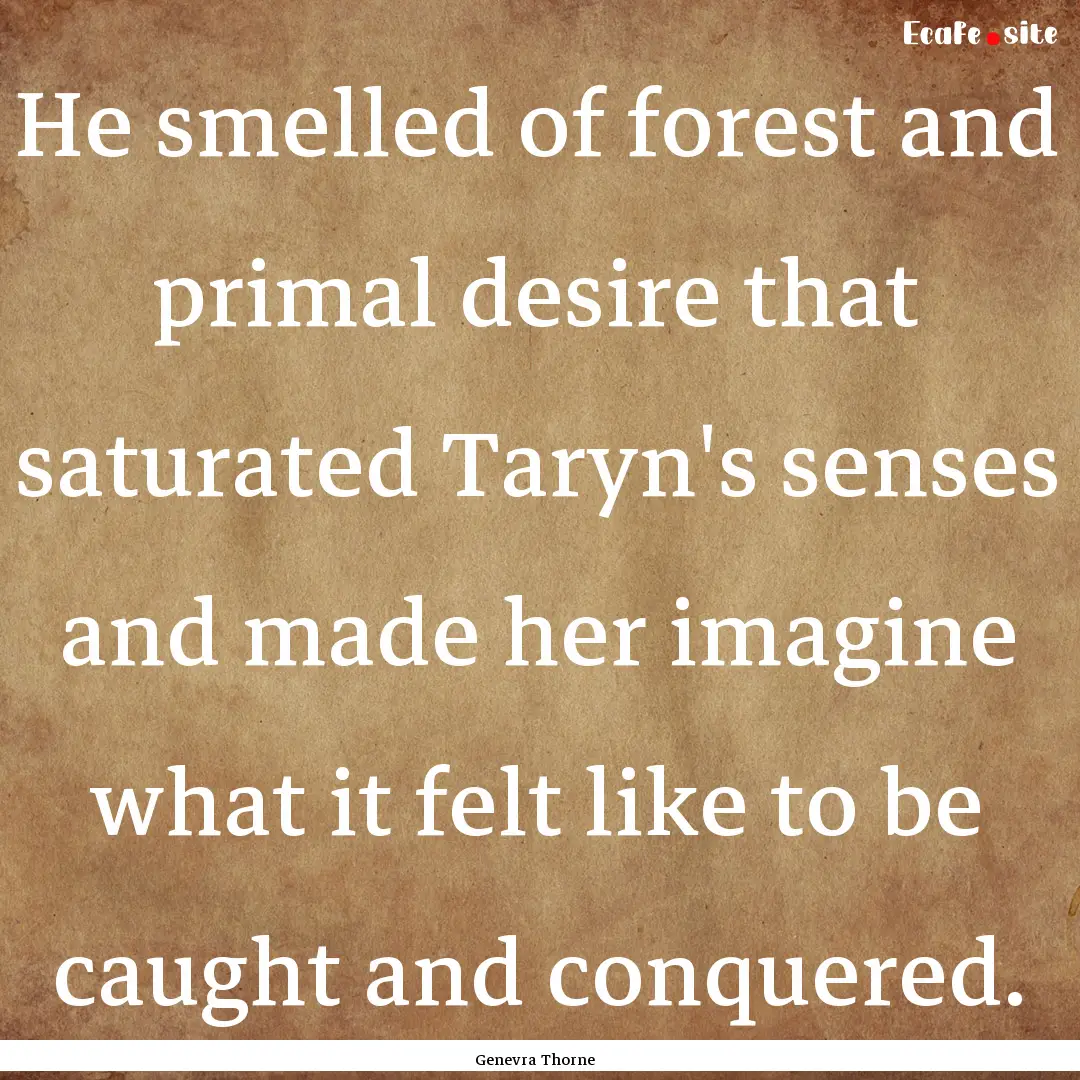 He smelled of forest and primal desire that.... : Quote by Genevra Thorne