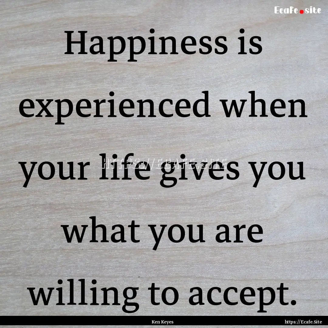 Happiness is experienced when your life gives.... : Quote by Ken Keyes