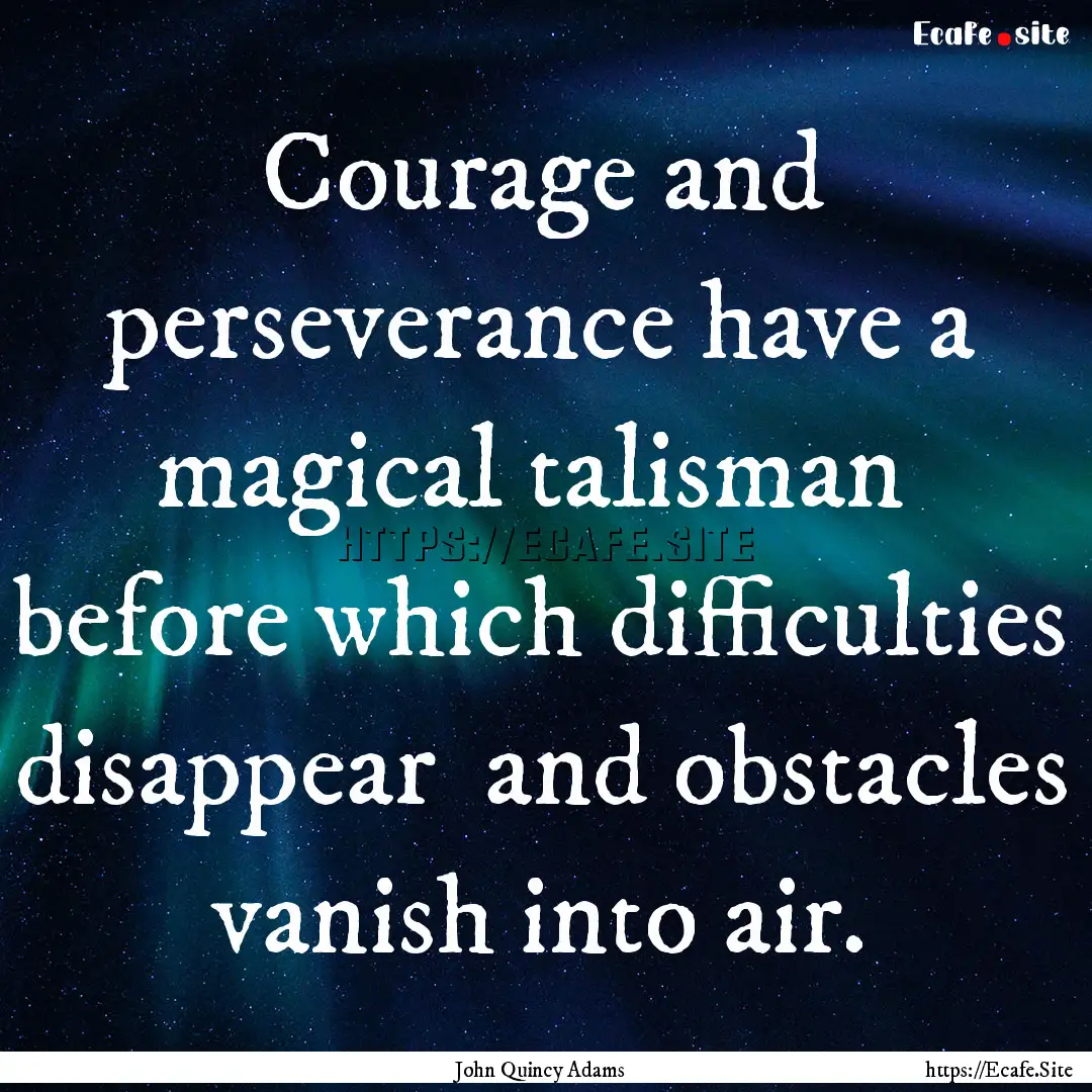 Courage and perseverance have a magical talisman.... : Quote by John Quincy Adams