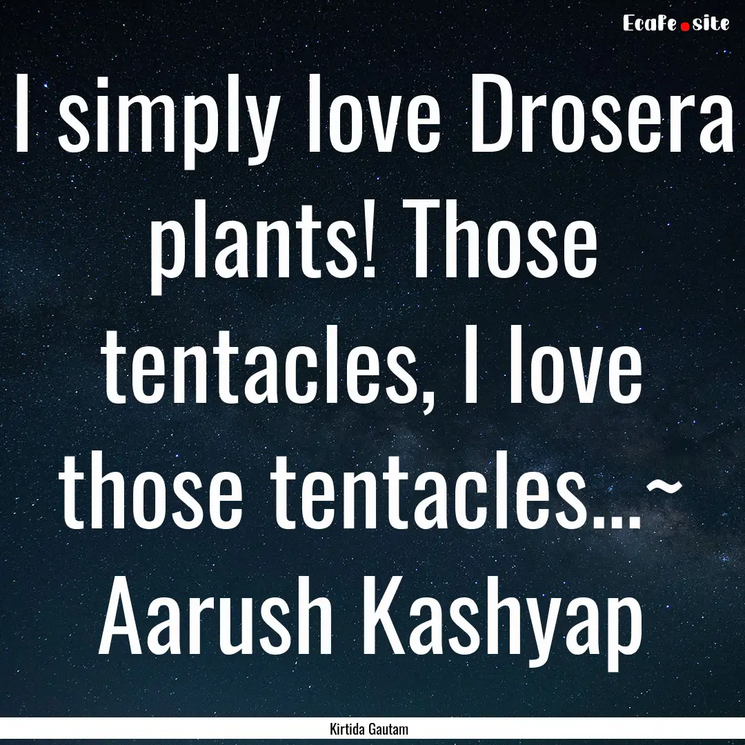 I simply love Drosera plants! Those tentacles,.... : Quote by Kirtida Gautam