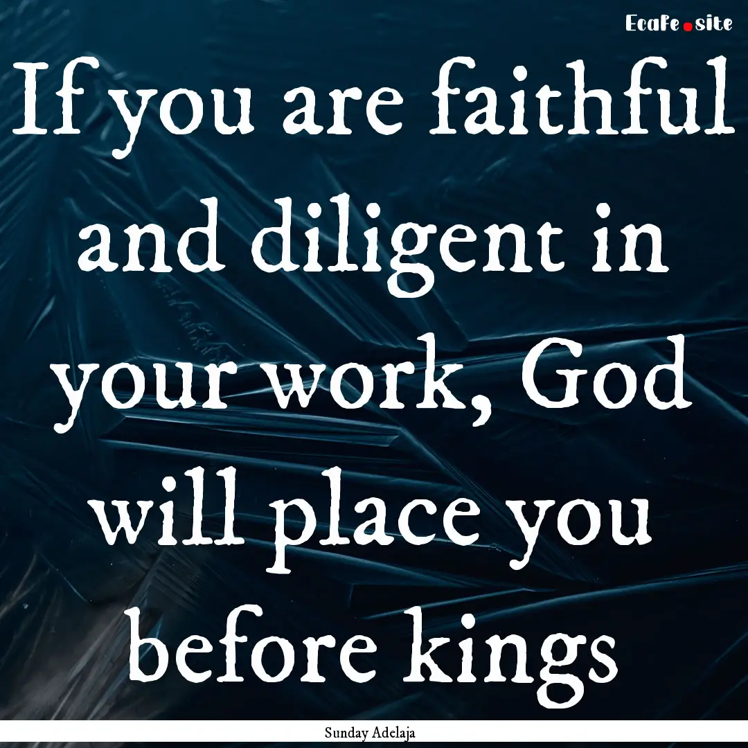 If you are faithful and diligent in your.... : Quote by Sunday Adelaja