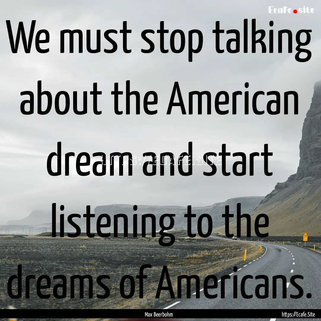 We must stop talking about the American dream.... : Quote by Max Beerbohm