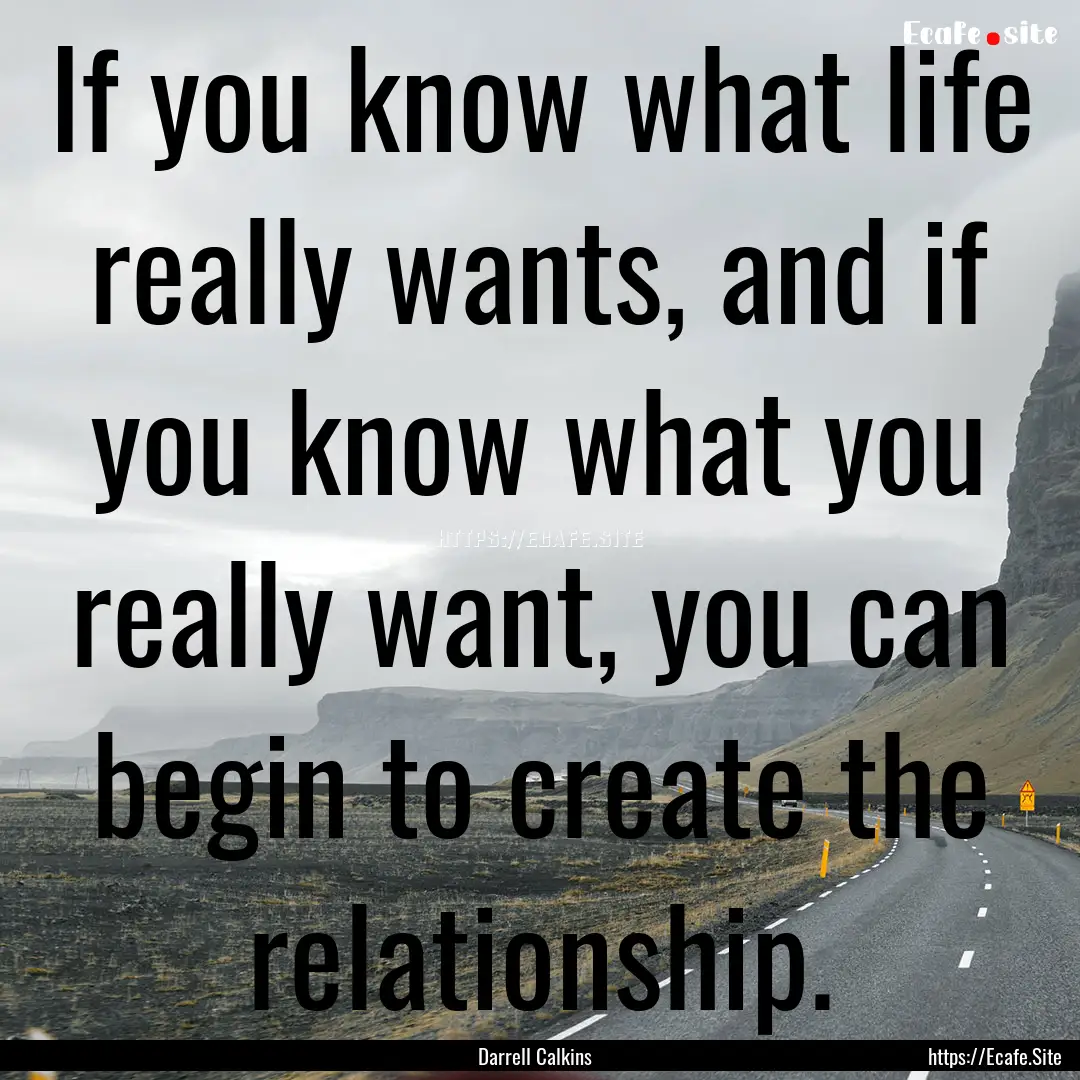 If you know what life really wants, and if.... : Quote by Darrell Calkins