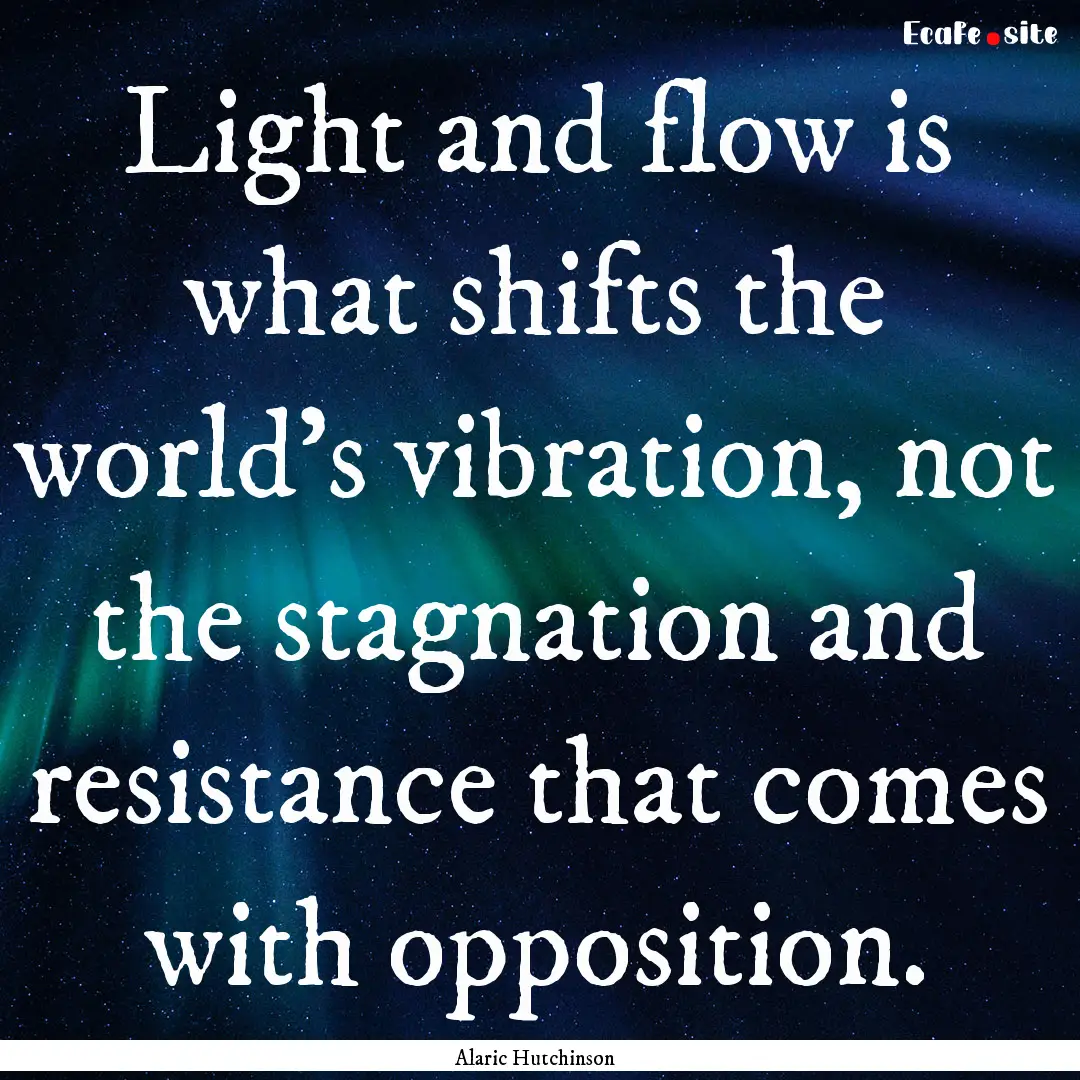 Light and flow is what shifts the world’s.... : Quote by Alaric Hutchinson