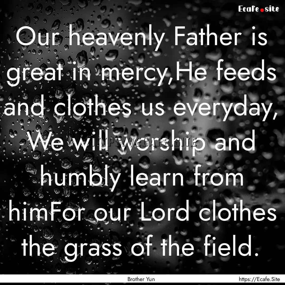 Our heavenly Father is great in mercy,He.... : Quote by Brother Yun