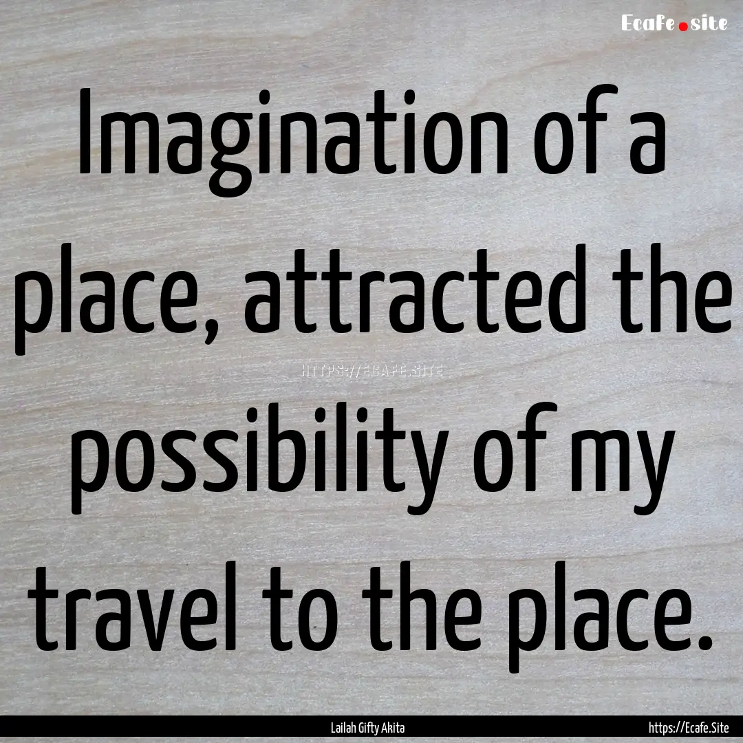 Imagination of a place, attracted the possibility.... : Quote by Lailah Gifty Akita