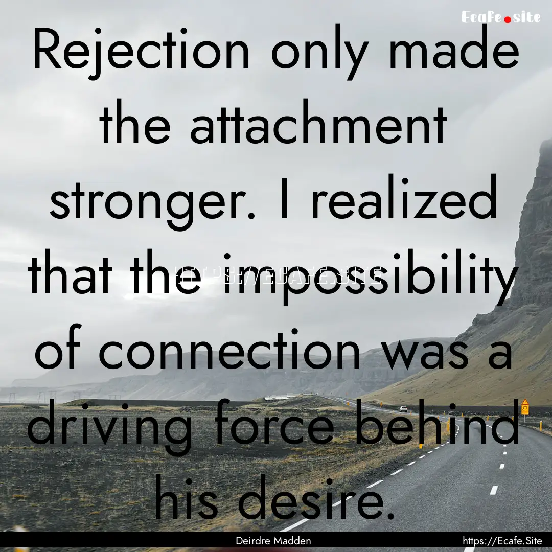 Rejection only made the attachment stronger..... : Quote by Deirdre Madden