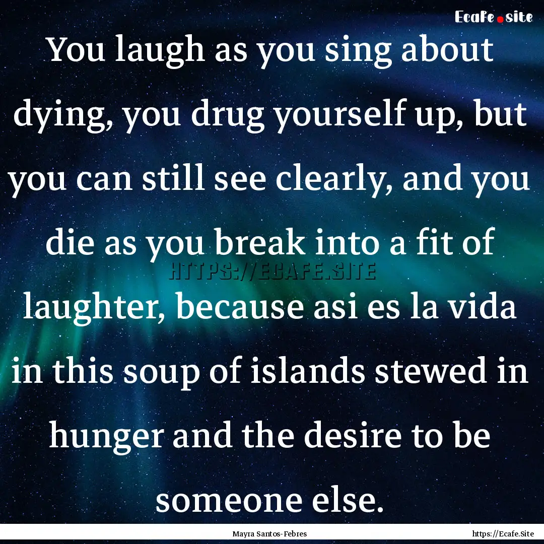 You laugh as you sing about dying, you drug.... : Quote by Mayra Santos-Febres