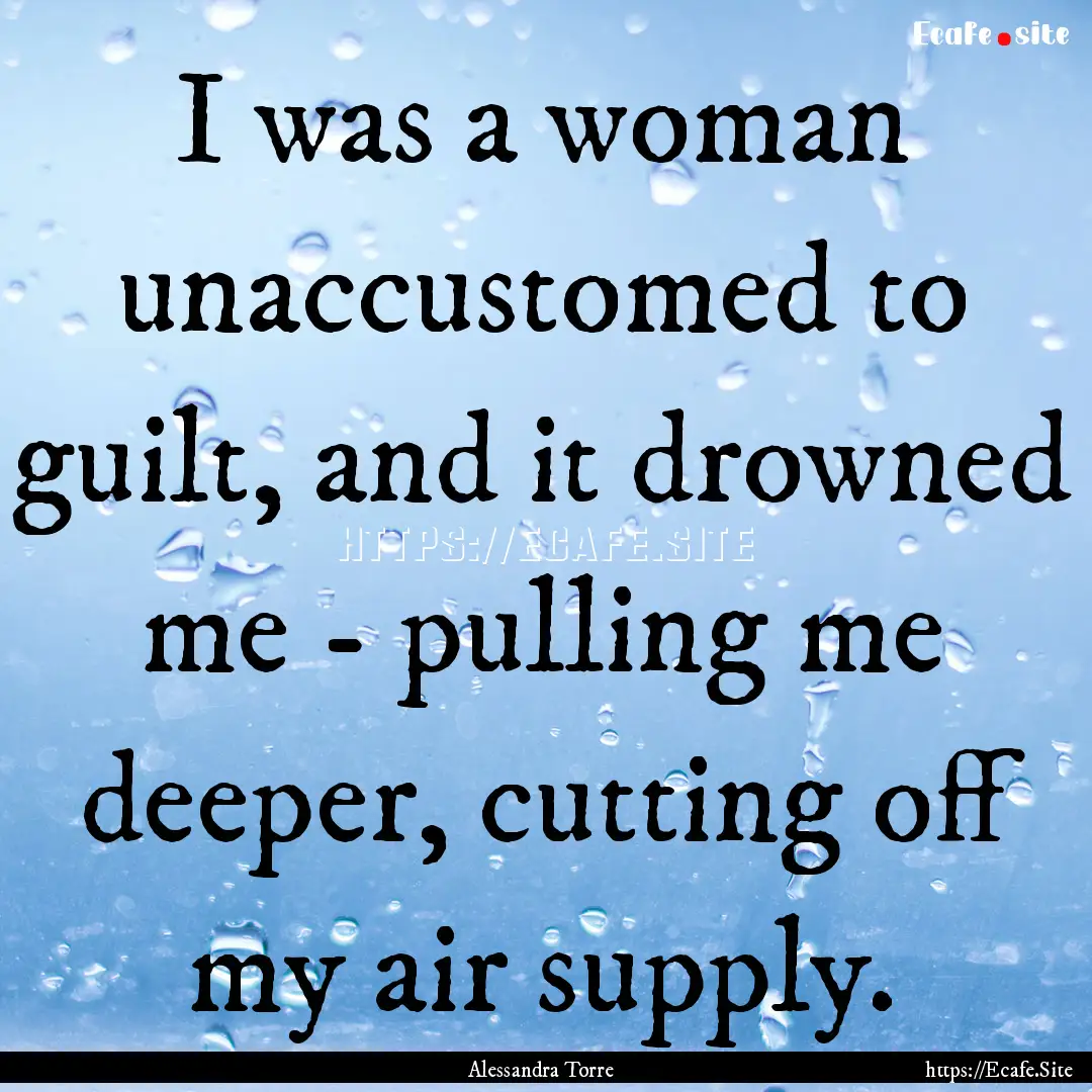 I was a woman unaccustomed to guilt, and.... : Quote by Alessandra Torre