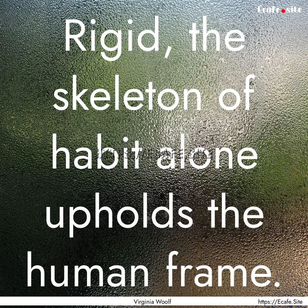 Rigid, the skeleton of habit alone upholds.... : Quote by Virginia Woolf