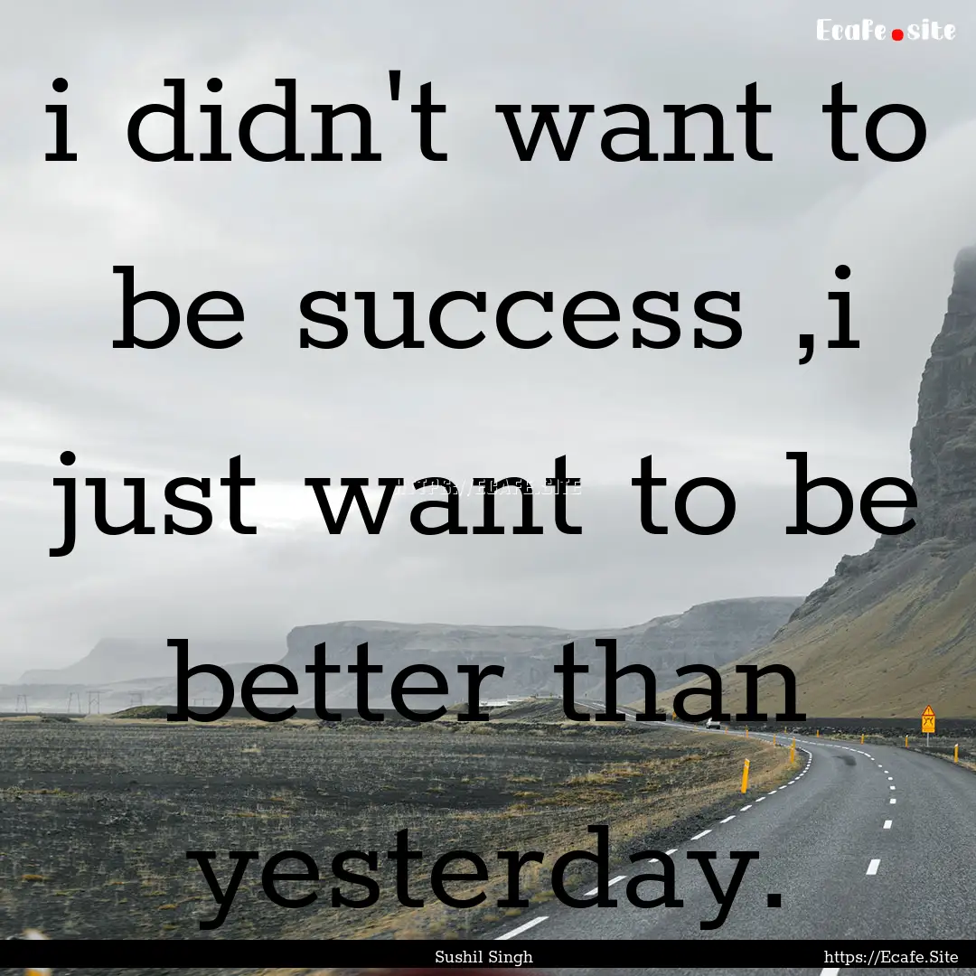 i didn't want to be success ,i just want.... : Quote by Sushil Singh