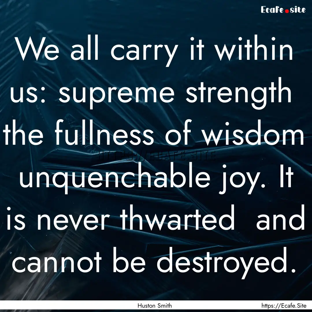 We all carry it within us: supreme strength.... : Quote by Huston Smith