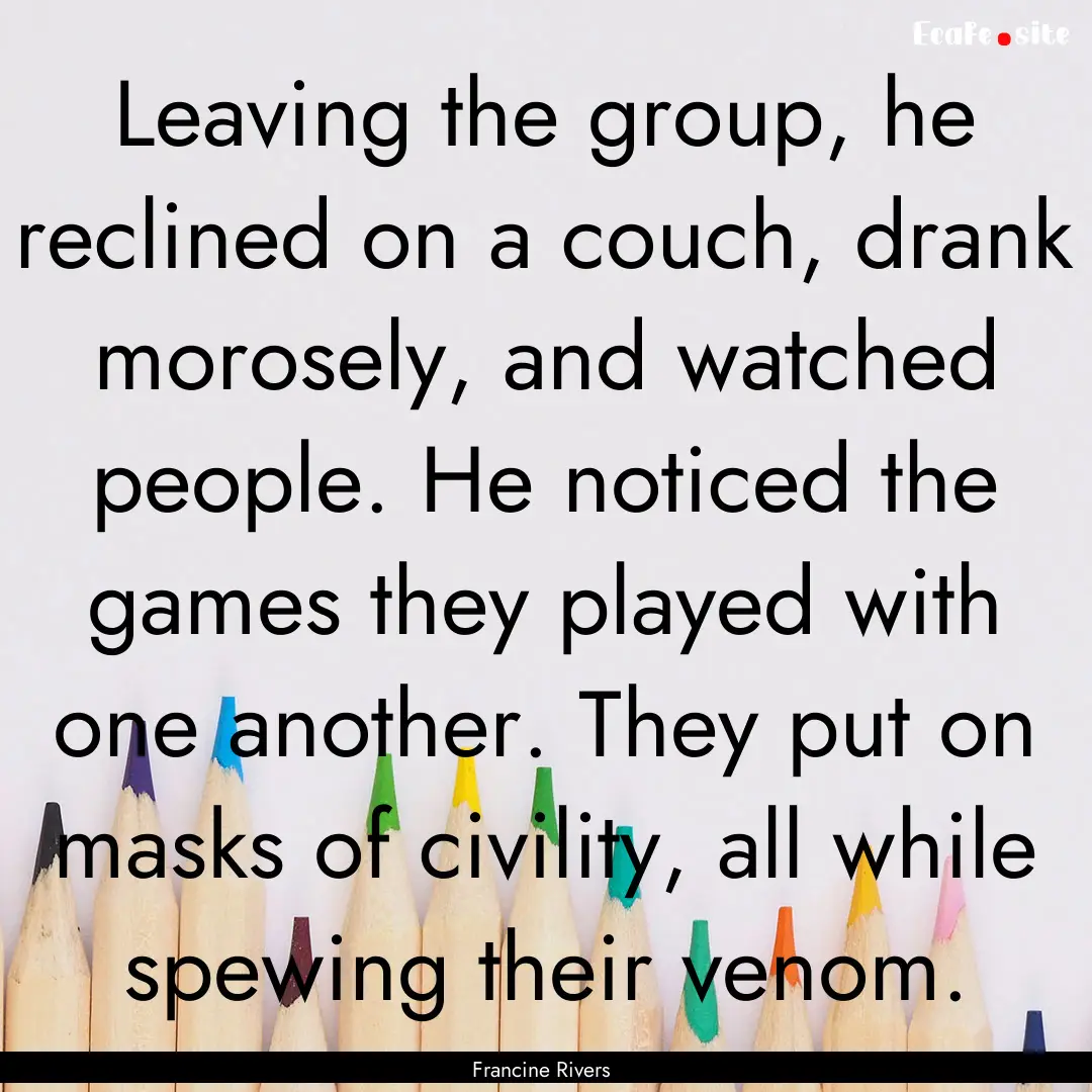 Leaving the group, he reclined on a couch,.... : Quote by Francine Rivers