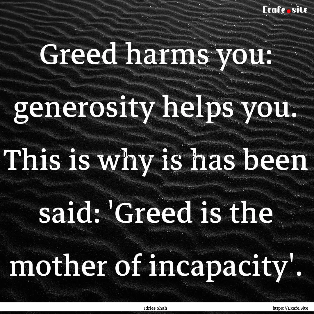 Greed harms you: generosity helps you. This.... : Quote by Idries Shah