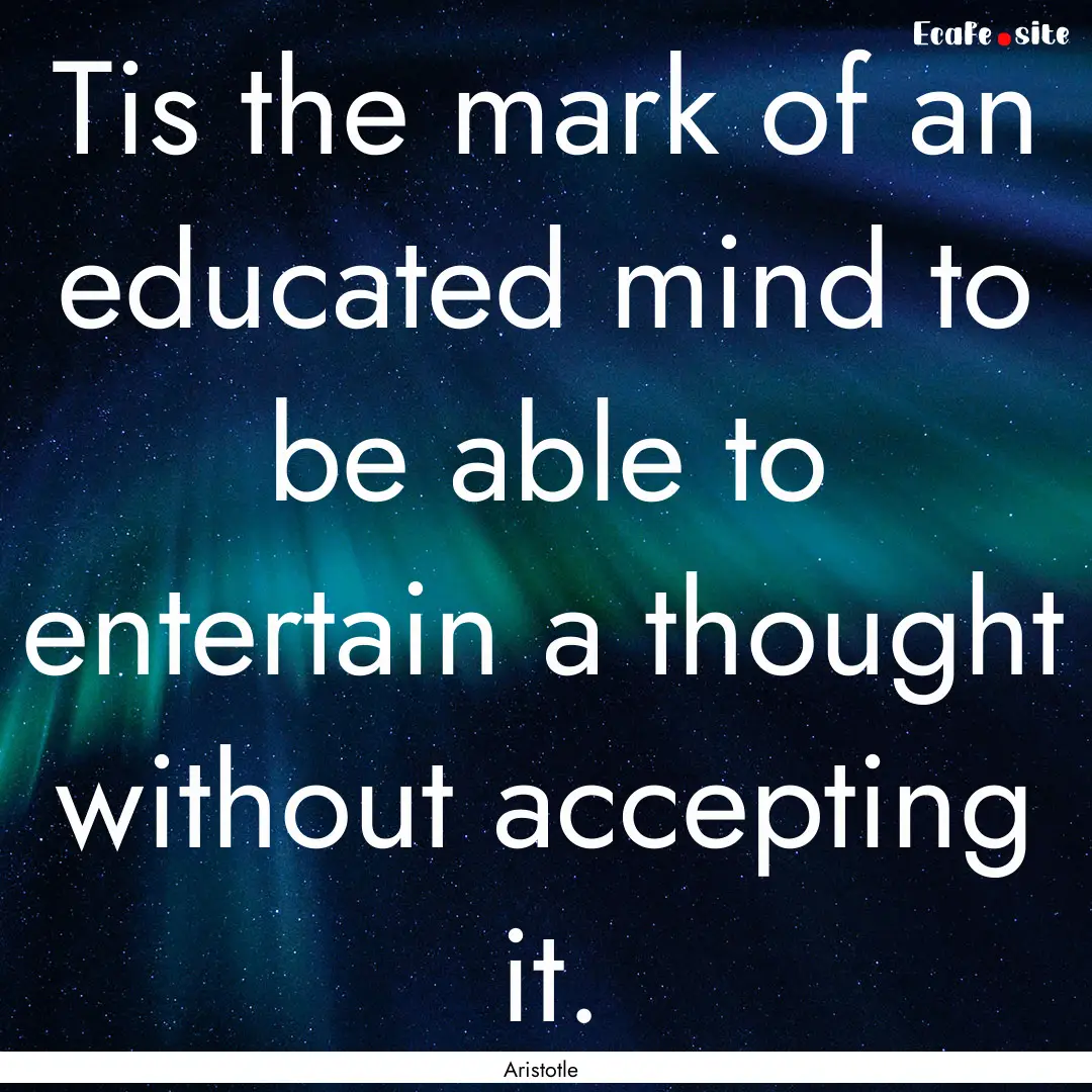 Tis the mark of an educated mind to be able.... : Quote by Aristotle