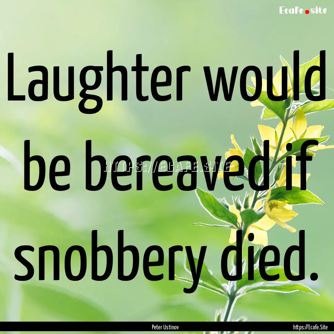 Laughter would be bereaved if snobbery died..... : Quote by Peter Ustinov