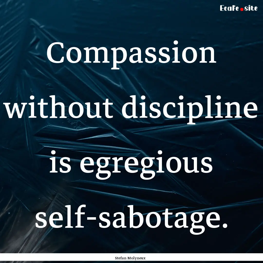 Compassion without discipline is egregious.... : Quote by Stefan Molyneux