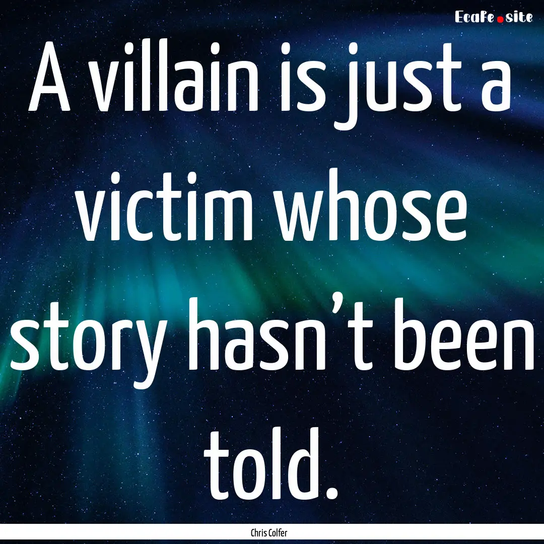 A villain is just a victim whose story hasn’t.... : Quote by Chris Colfer