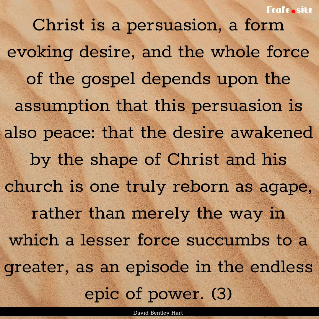 Christ is a persuasion, a form evoking desire,.... : Quote by David Bentley Hart