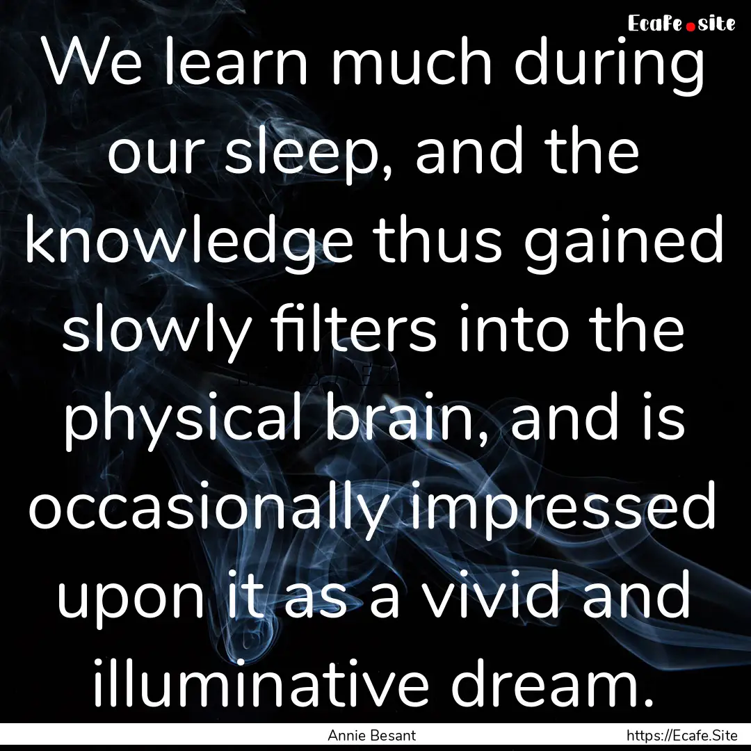 We learn much during our sleep, and the knowledge.... : Quote by Annie Besant