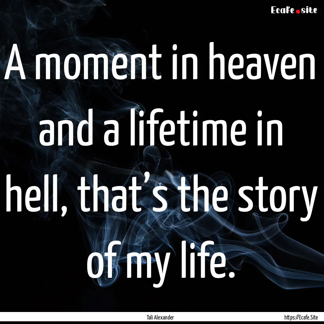 A moment in heaven and a lifetime in hell,.... : Quote by Tali Alexander