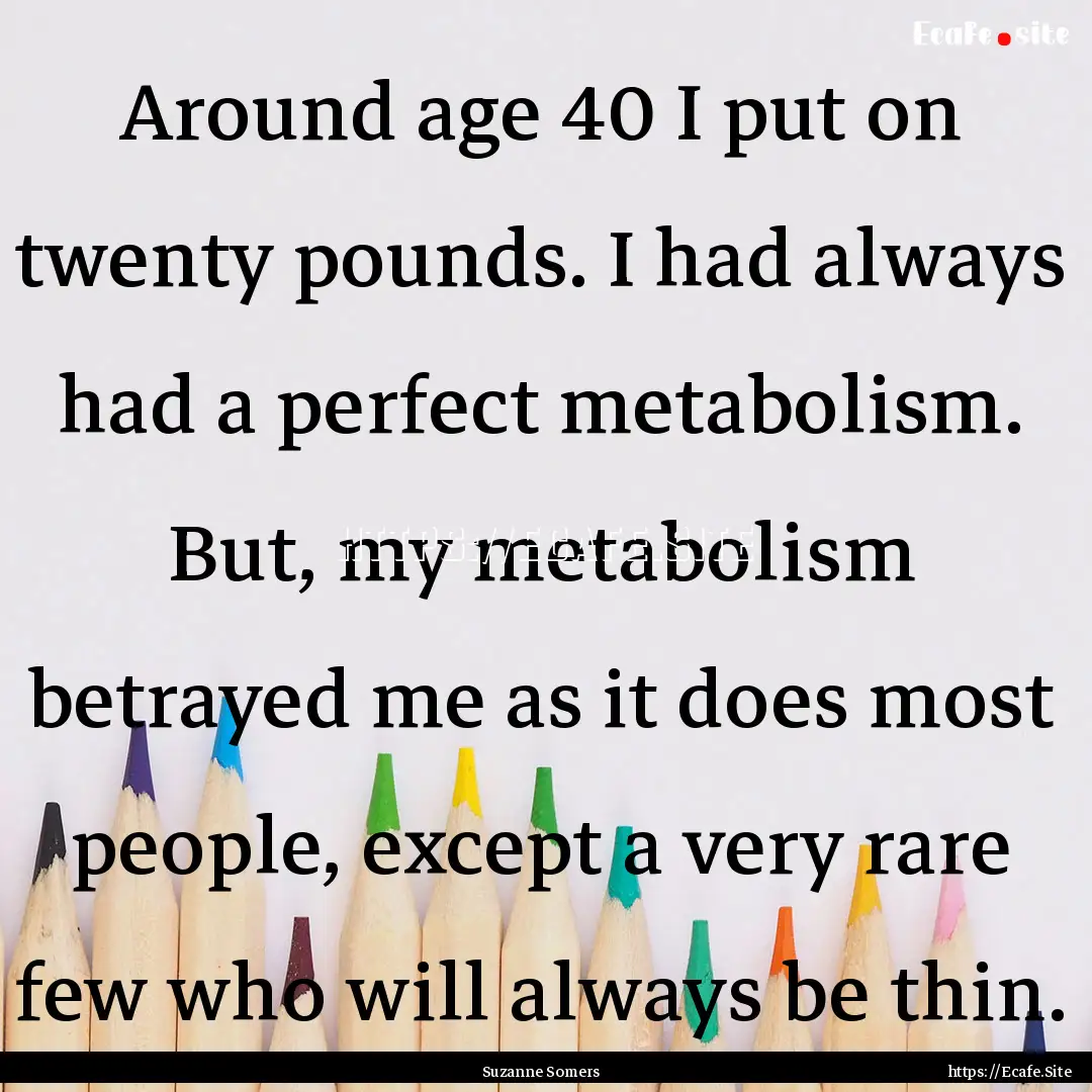 Around age 40 I put on twenty pounds. I had.... : Quote by Suzanne Somers