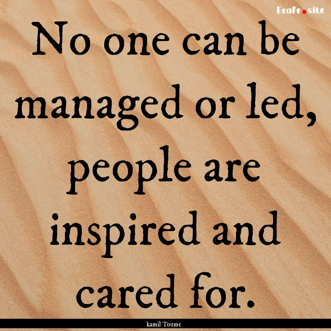 No one can be managed or led, people are.... : Quote by kamil Toume