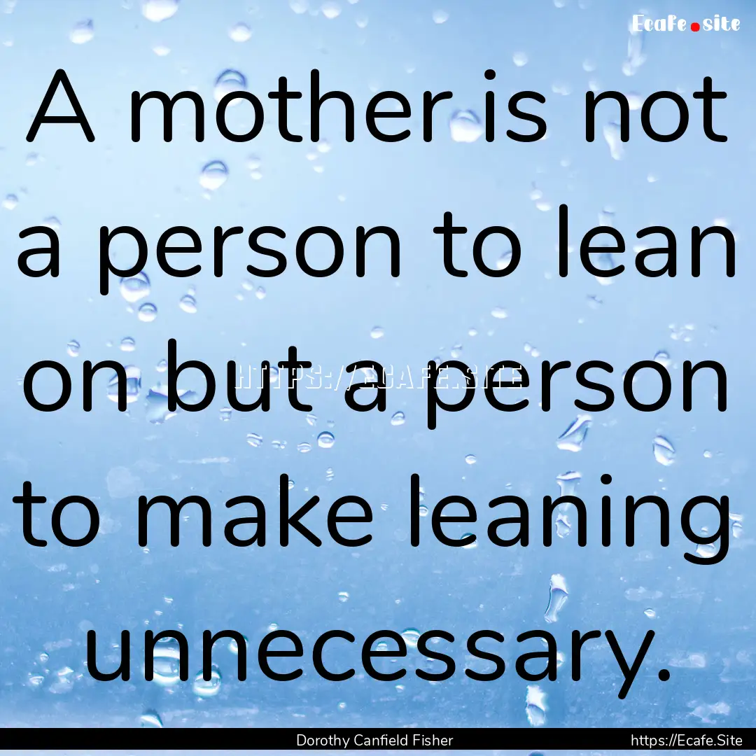 A mother is not a person to lean on but a.... : Quote by Dorothy Canfield Fisher