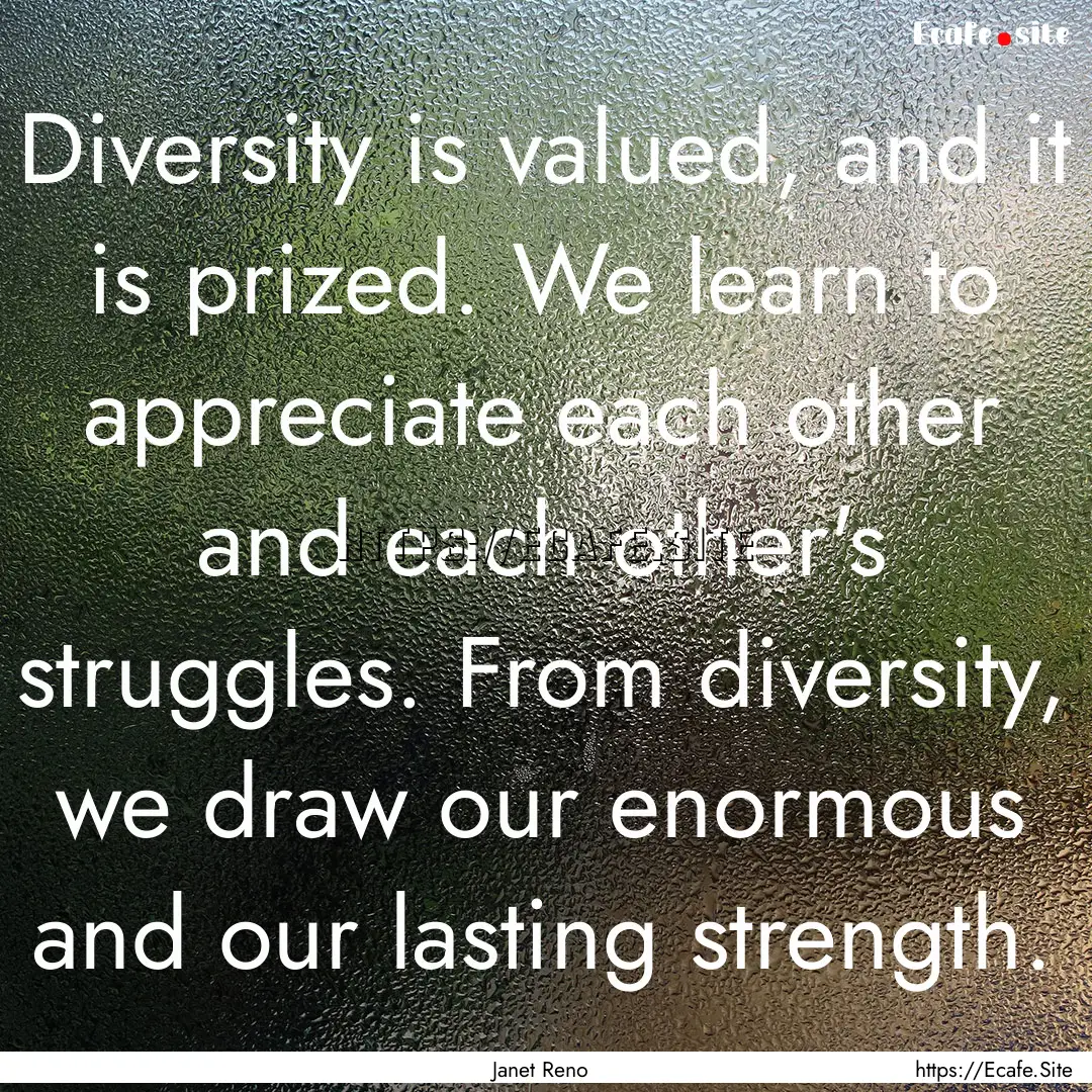 Diversity is valued, and it is prized. We.... : Quote by Janet Reno