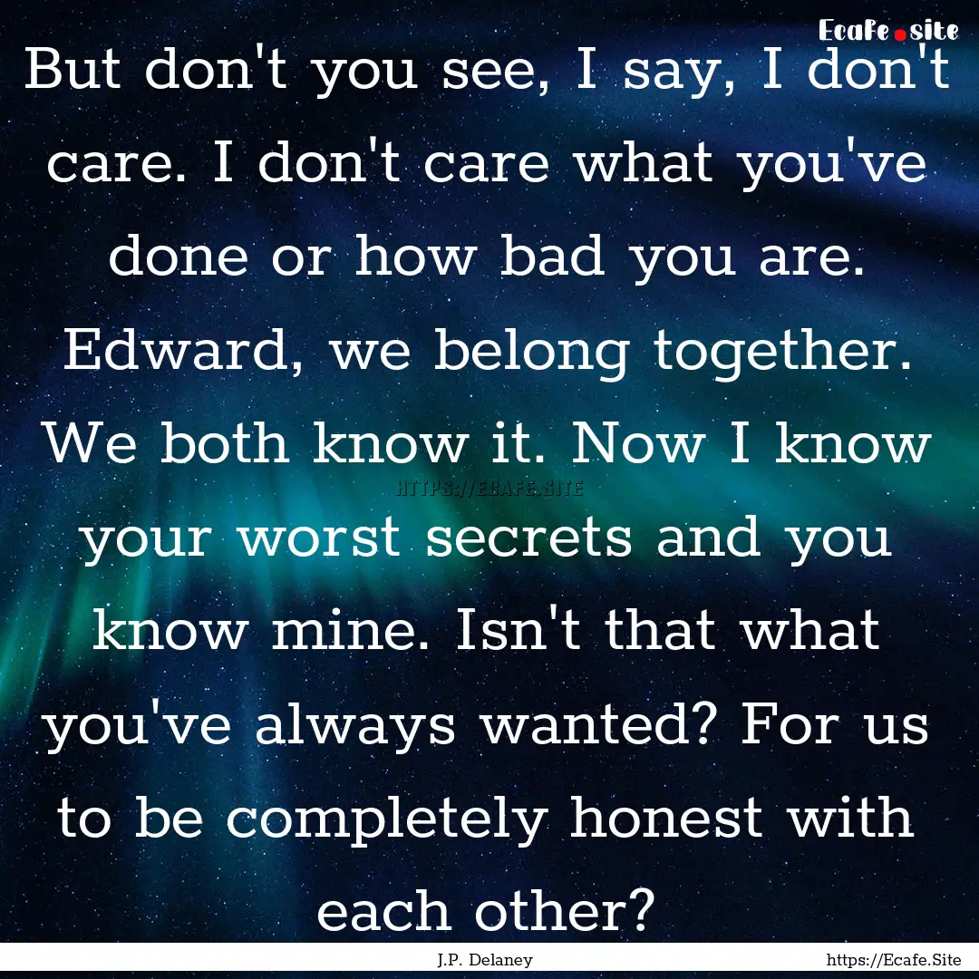 But don't you see, I say, I don't care. I.... : Quote by J.P. Delaney