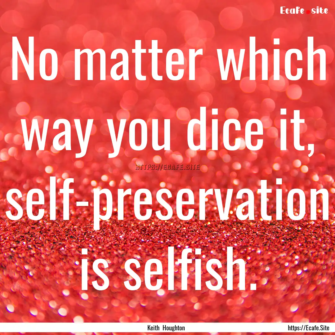 No matter which way you dice it, self-preservation.... : Quote by Keith Houghton