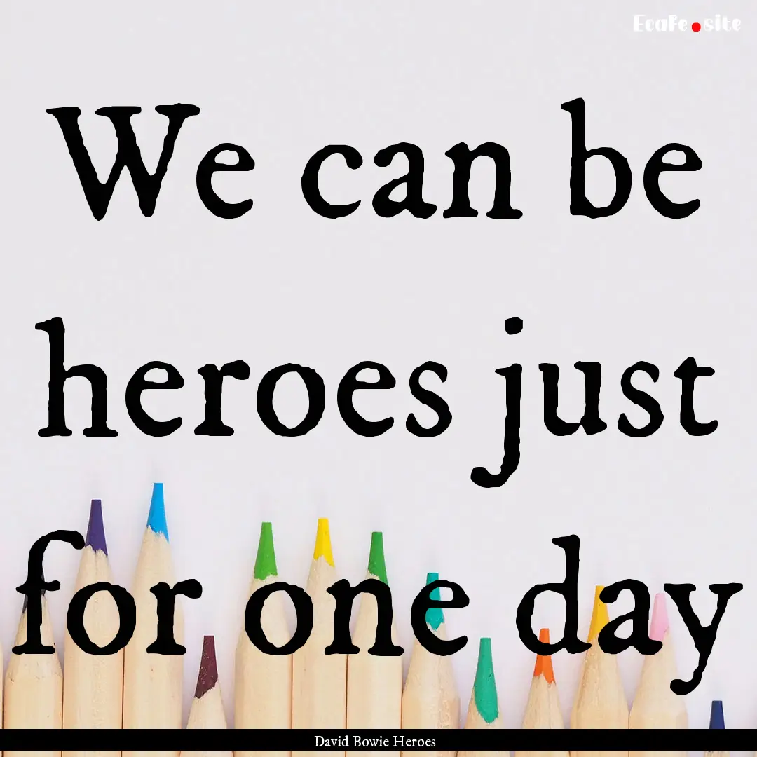 We can be heroes just for one day : Quote by David Bowie Heroes